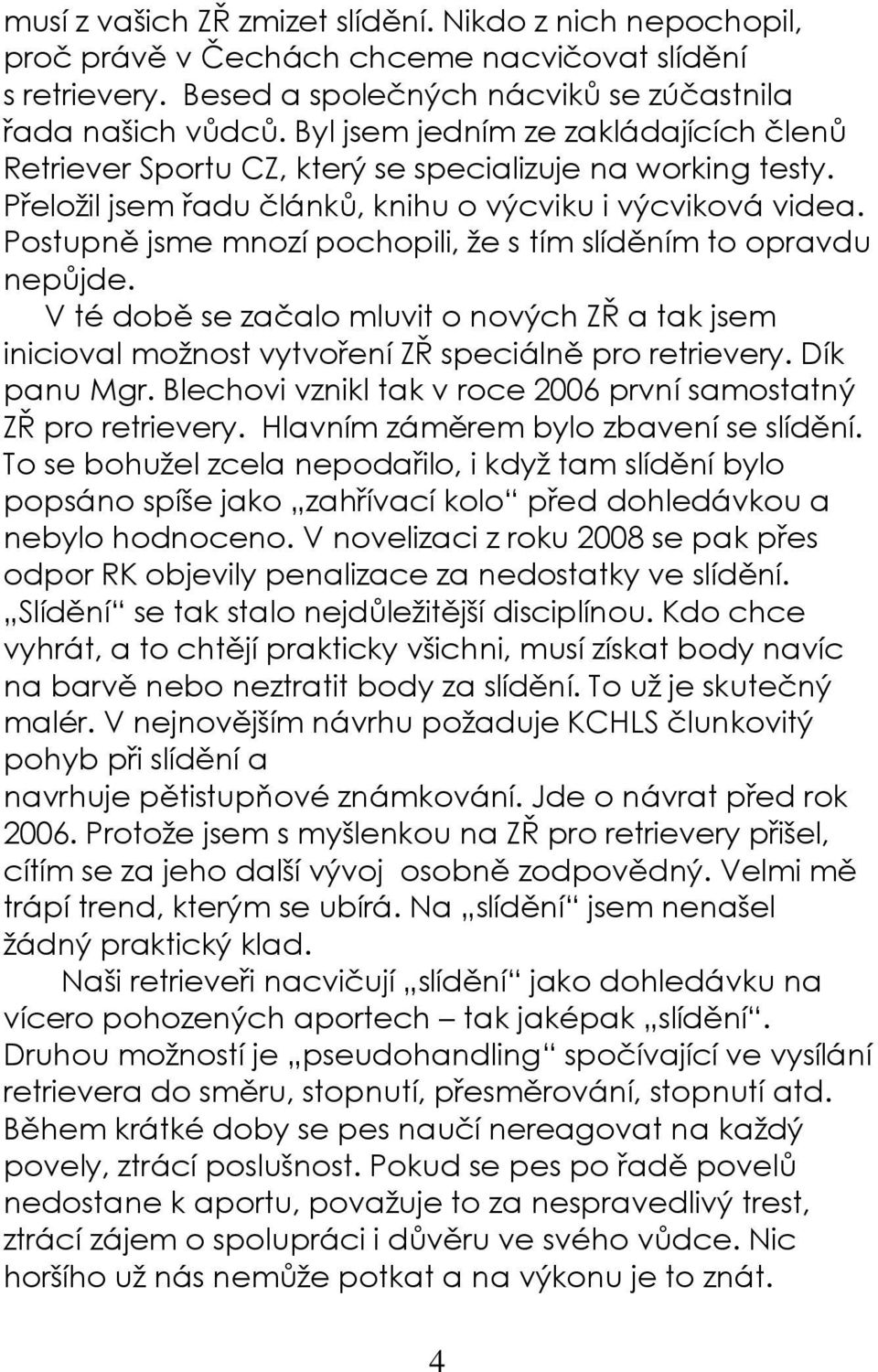 Postupně jsme mnozí pochopili, že s tím slíděním to opravdu nepůjde. V té době se začalo mluvit o nových ZŘ a tak jsem inicioval možnost vytvoření ZŘ speciálně pro retrievery. Dík panu Mgr.