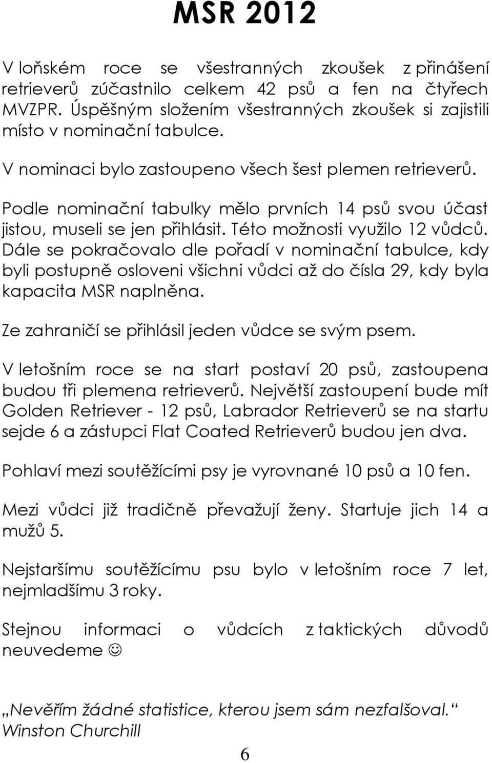 Dále se pokračovalo dle pořadí v nominační tabulce, kdy byli postupně osloveni všichni vůdci až do čísla 29, kdy byla kapacita MSR naplněna. Ze zahraničí se přihlásil jeden vůdce se svým psem.