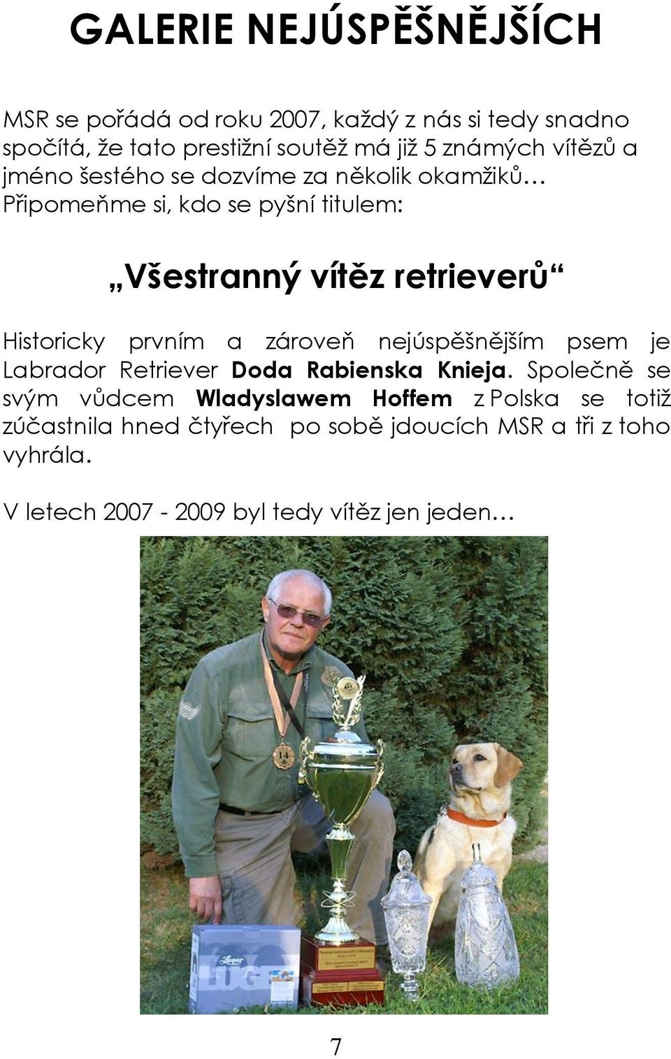 Historicky prvním a zároveň nejúspěšnějším psem je Labrador Retriever Doda Rabienska Knieja.