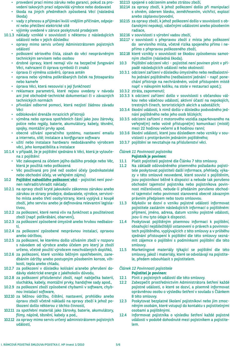 .1.3 náklady vzniklé v souvislosti s některou z následujících událostí nebo v jejich důsledku: opravy mimo servis určený Administrátorem pojistných událostí poškození sériového čísla, zásah do věci