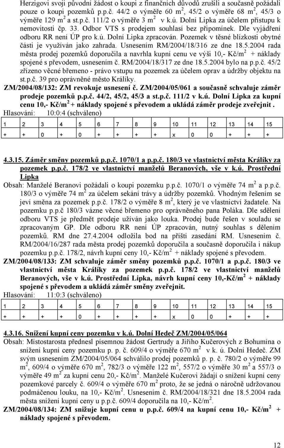 Pozemek v těsné blízkosti obytné části je využíván jako zahrada. Usnesením RM/2004/18/316 ze dne 18.5.