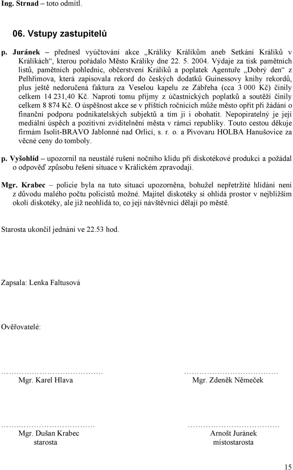 nedoručená faktura za Veselou kapelu ze Zábřeha (cca 3 000 Kč) činily celkem 14 231,40 Kč. Naproti tomu příjmy z účastnických poplatků a soutěží činily celkem 8 874 Kč.