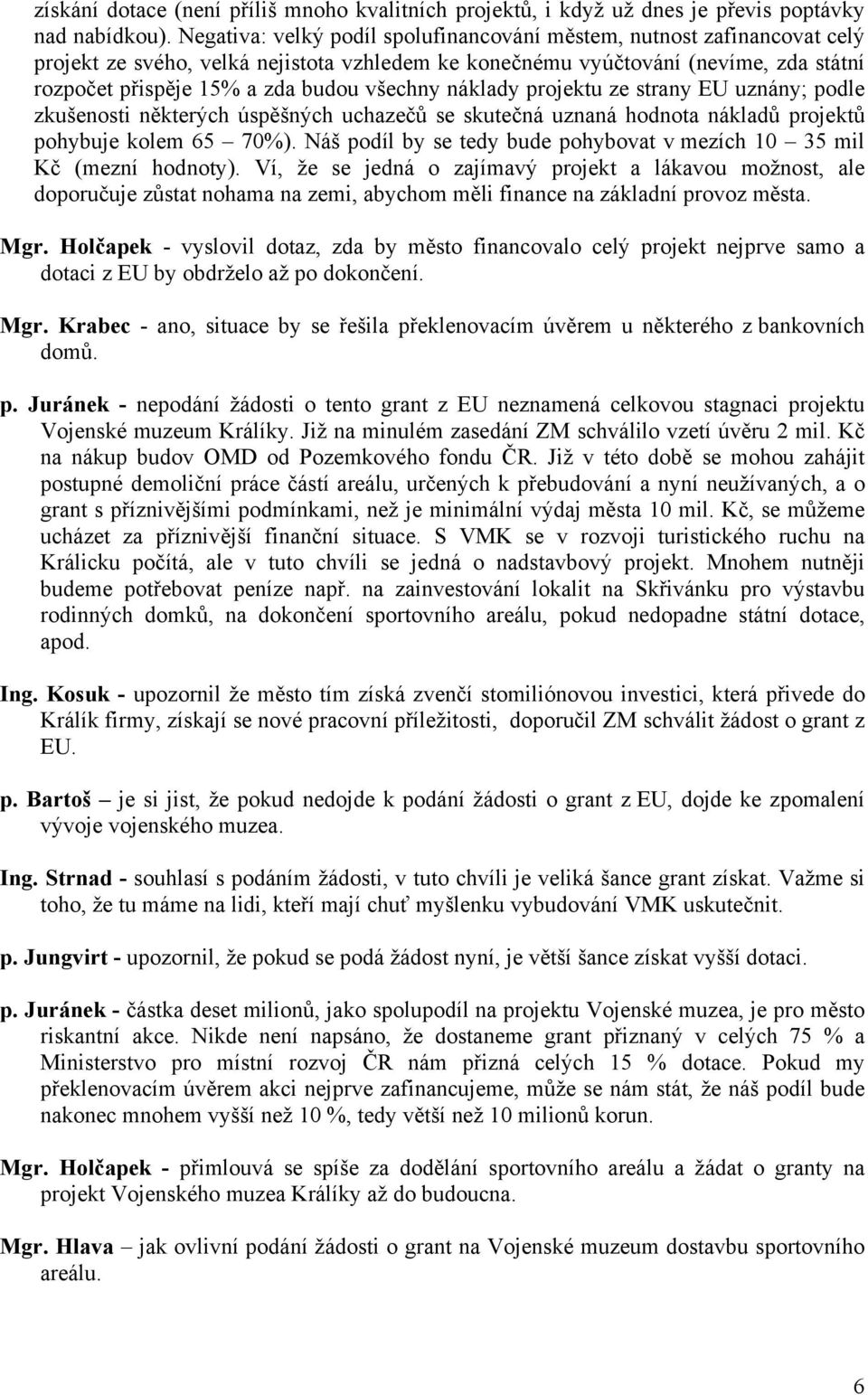 všechny náklady projektu ze strany EU uznány; podle zkušenosti některých úspěšných uchazečů se skutečná uznaná hodnota nákladů projektů pohybuje kolem 65 70%).