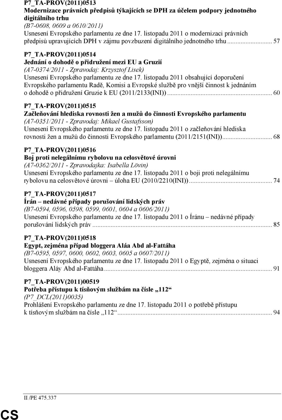 .. 57 P7_TA-PROV(2011)0514 Jednání o dohodě o přidružení mezi EU a Gruzií (A7-0374/2011 - Zpravodaj: Krzysztof Lisek) Usnesení Evropského parlamentu ze dne 17.
