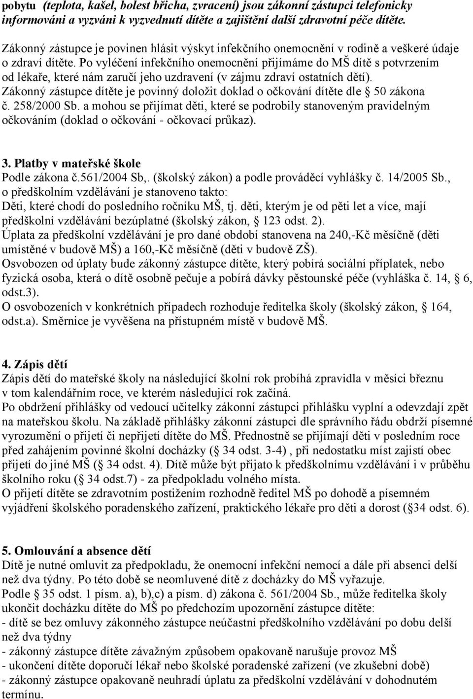 Po vyléčení infekčního onemocnění přijímáme do MŠ dítě s potvrzením od lékaře, které nám zaručí jeho uzdravení (v zájmu zdraví ostatních dětí).