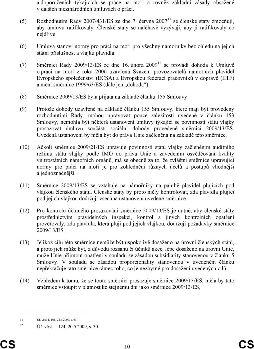 (6) Úmluva stanoví normy pro práci na moři pro všechny námořníky bez ohledu na jejich státní příslušnost a vlajku plavidla. (7) Směrnicí Rady 2009/13/ES ze dne 16.