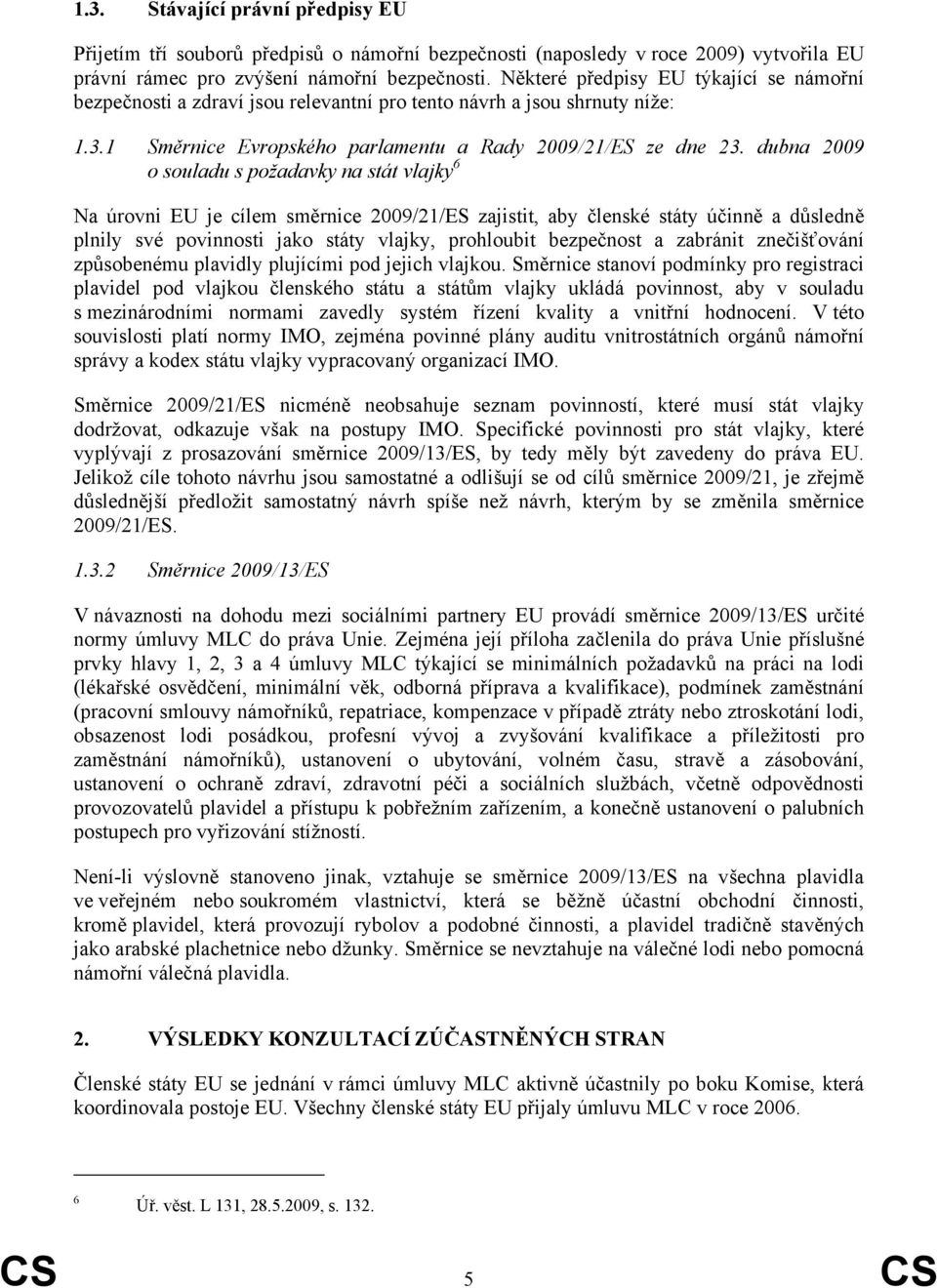 dubna 2009 o souladu s požadavky na stát vlajky 6 Na úrovni EU je cílem směrnice 2009/21/ES zajistit, aby členské státy účinně a důsledně plnily své povinnosti jako státy vlajky, prohloubit