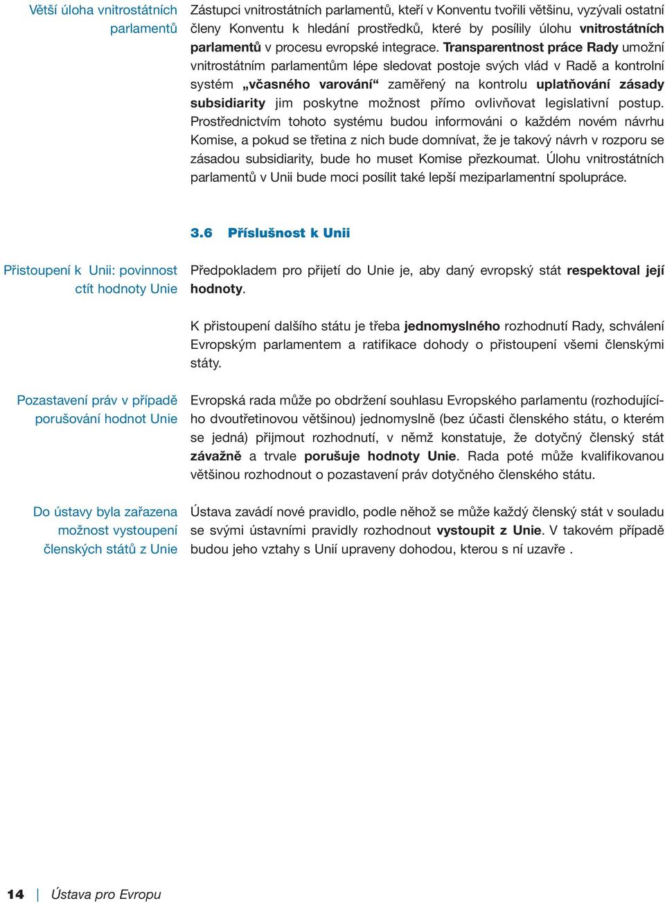 Transparentnost práce Rady umožní vnitrostátním parlamentům lépe sledovat postoje svých vlád v Radě a kontrolní systém včasného varování zaměřený na kontrolu uplatňování zásady subsidiarity jim