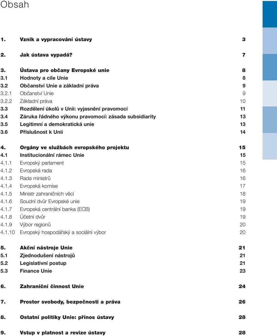 Orgány ve službách evropského projektu 15 4.1 Institucionální rámec Unie 15 4.1.1 Evropský parlament 15 4.1.2 Evropská rada 16 4.1.3 Rada ministrů 16 4.1.4 Evropská komise 17 4.1.5 Ministr zahraničních věcí 18 4.