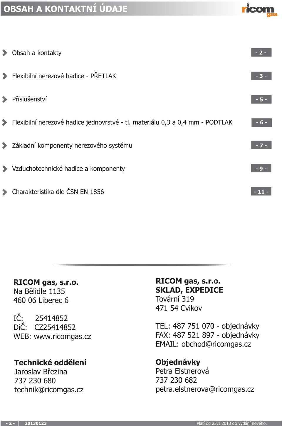 ricomgas.cz Technické oddělení Jaroslav Březina 737 230 680 technik@ricomgas.cz RICOM gas, s.r.o. SKLAD, EXPEDICE Tovární 319 471 54 Cvikov TEL: 487 751 070 - objednávky FAX: 487 521 897 - objednávky EMAIL: obchod@ricomgas.