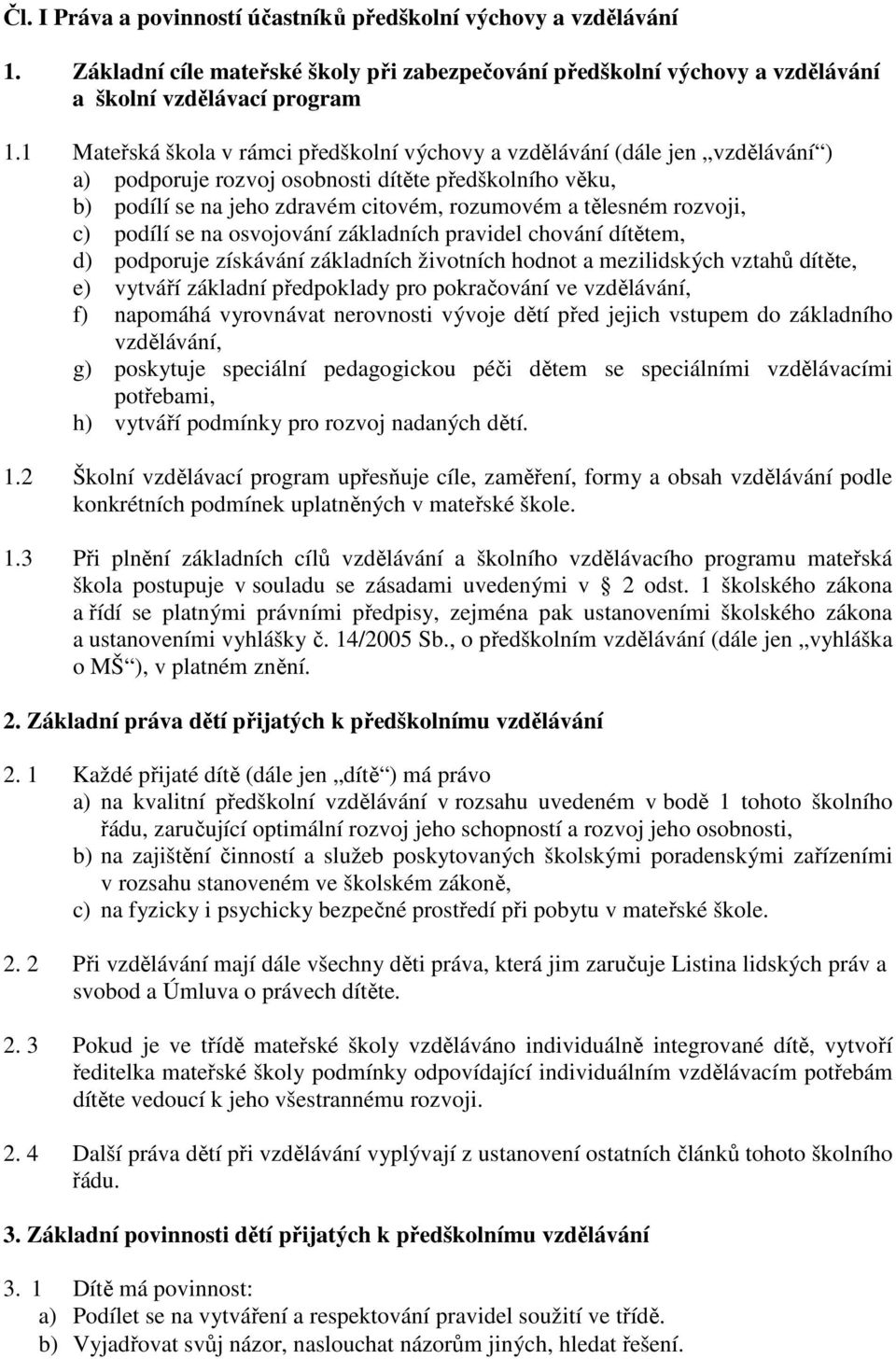 rozvoji, c) podílí se na osvojování základních pravidel chování dítětem, d) podporuje získávání základních životních hodnot a mezilidských vztahů dítěte, e) vytváří základní předpoklady pro