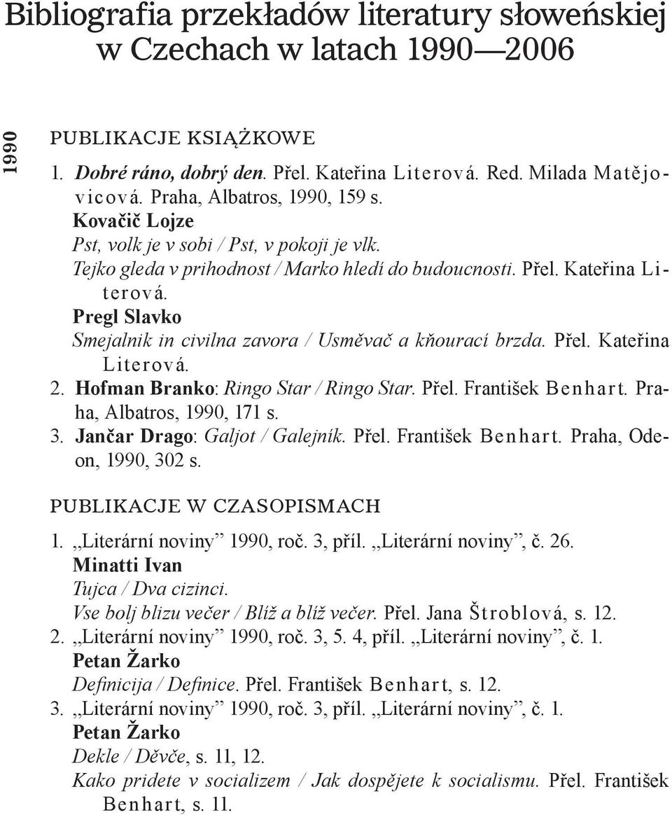 Pregl Slavko Smejalnik in civilna zavora / Usměvač a kňourací brzda. Přel. Kateřina Literová. 2. Hofman Branko: Ringo Star / Ringo Star. Přel. František Ben har t. Praha, Albatros, 1990, 171 s. 3.