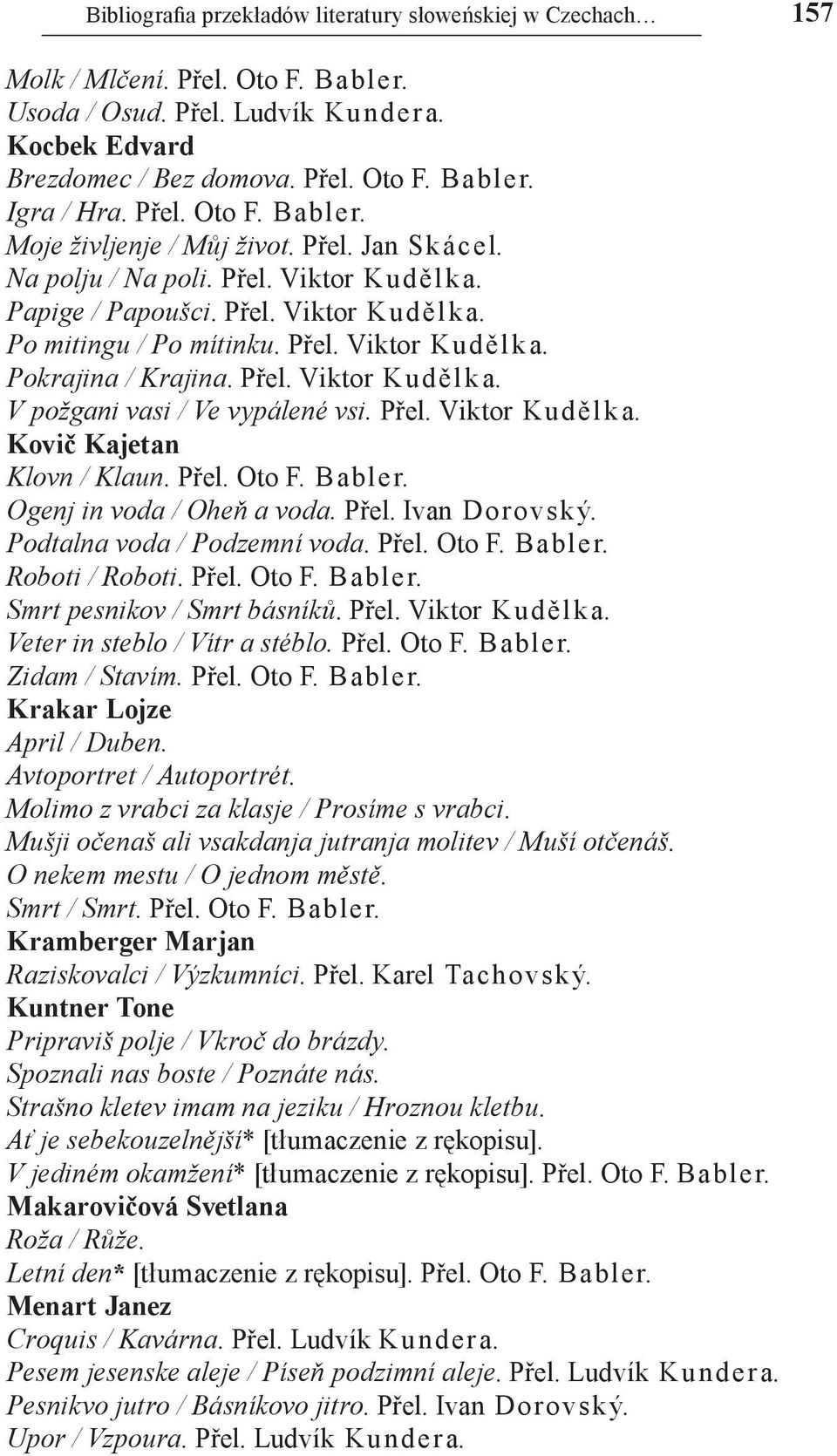 Přel. Viktor Ku d ěl k a. V požgani vasi / Ve vypálené vsi. Přel. Viktor Kudělka. Kovič Kajetan Klovn / Klaun. Přel. Oto F. Babler. Ogenj in voda / Oheň a voda. Přel. Ivan Dorovsk ý.