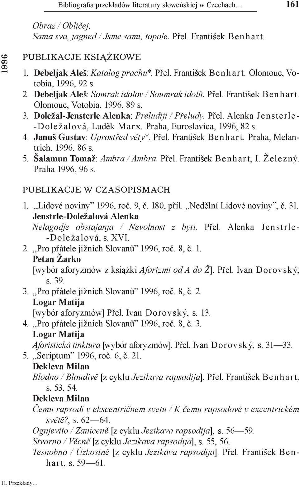 Doležal Jensterle Alenka: Preludiji / Přeludy. Přel. Alenka Je n st e rle Doležalová, Luděk Mar x. Praha, Euroslavica, 1996, 82 s. 4. Januš Gustav: Uprostřed věty*. Přel. František Be n h a r t.