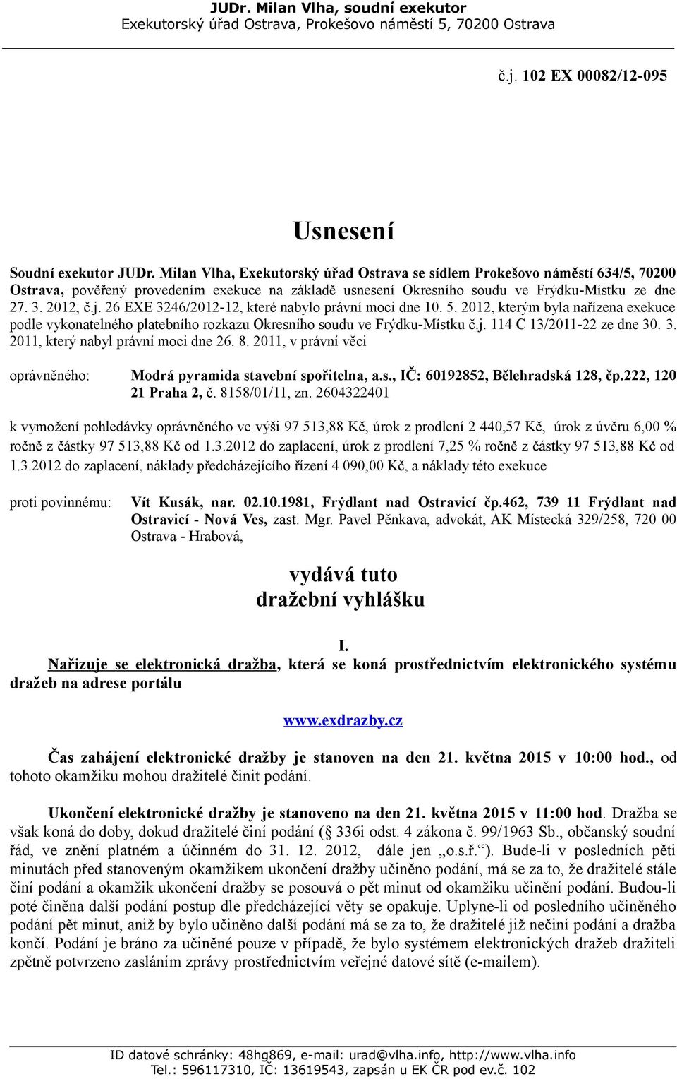 26 EXE 3246/2012-12, které nabylo právní moci dne 10. 5. 2012, kterým byla nařízena exekuce podle vykonatelného platebního rozkazu Okresního soudu ve Frýdku-Místku č.j. 114 C 13/2011-22 ze dne 30. 3. 2011, který nabyl právní moci dne 26.