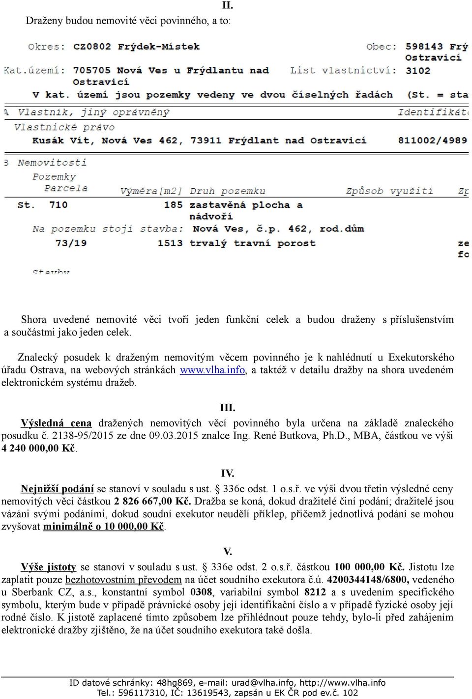 info, a taktéž v detailu dražby na shora uvedeném elektronickém systému dražeb. III. Výsledná cena dražených nemovitých věcí povinného byla určena na základě znaleckého posudku č.