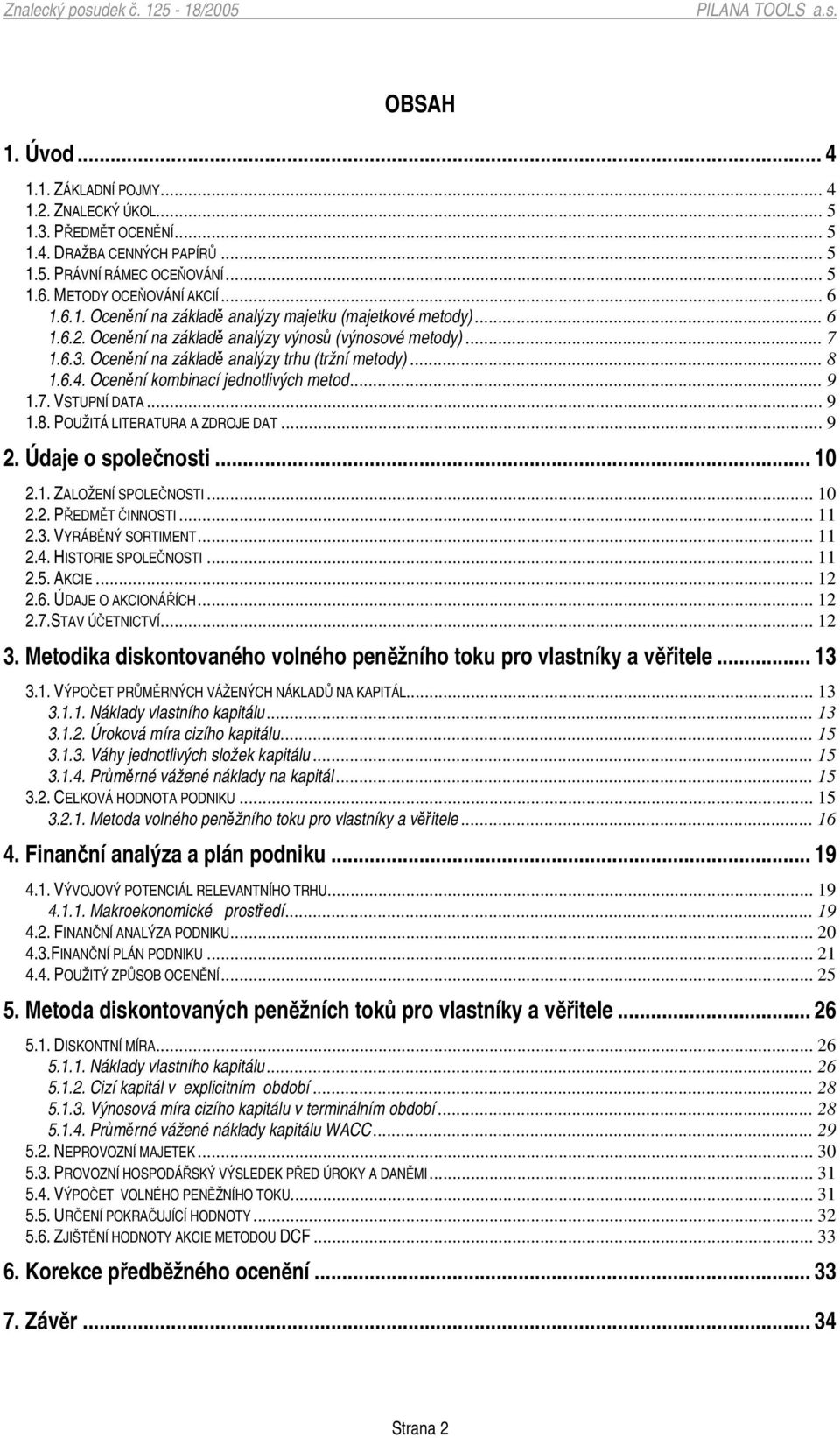 .. 9 2. Údaje o spolenosti... 10 2.1. ZALOŽENÍ SPOLENOSTI... 10 2.2. PEDMT INNOSTI... 11 2.3. VYRÁBNÝ SORTIMENT... 11 2.4. HISTORIE SPOLENOSTI... 11 2.5. AKCIE... 12 2.6. ÚDAJE O AKCIONÁÍCH... 12 2.7.