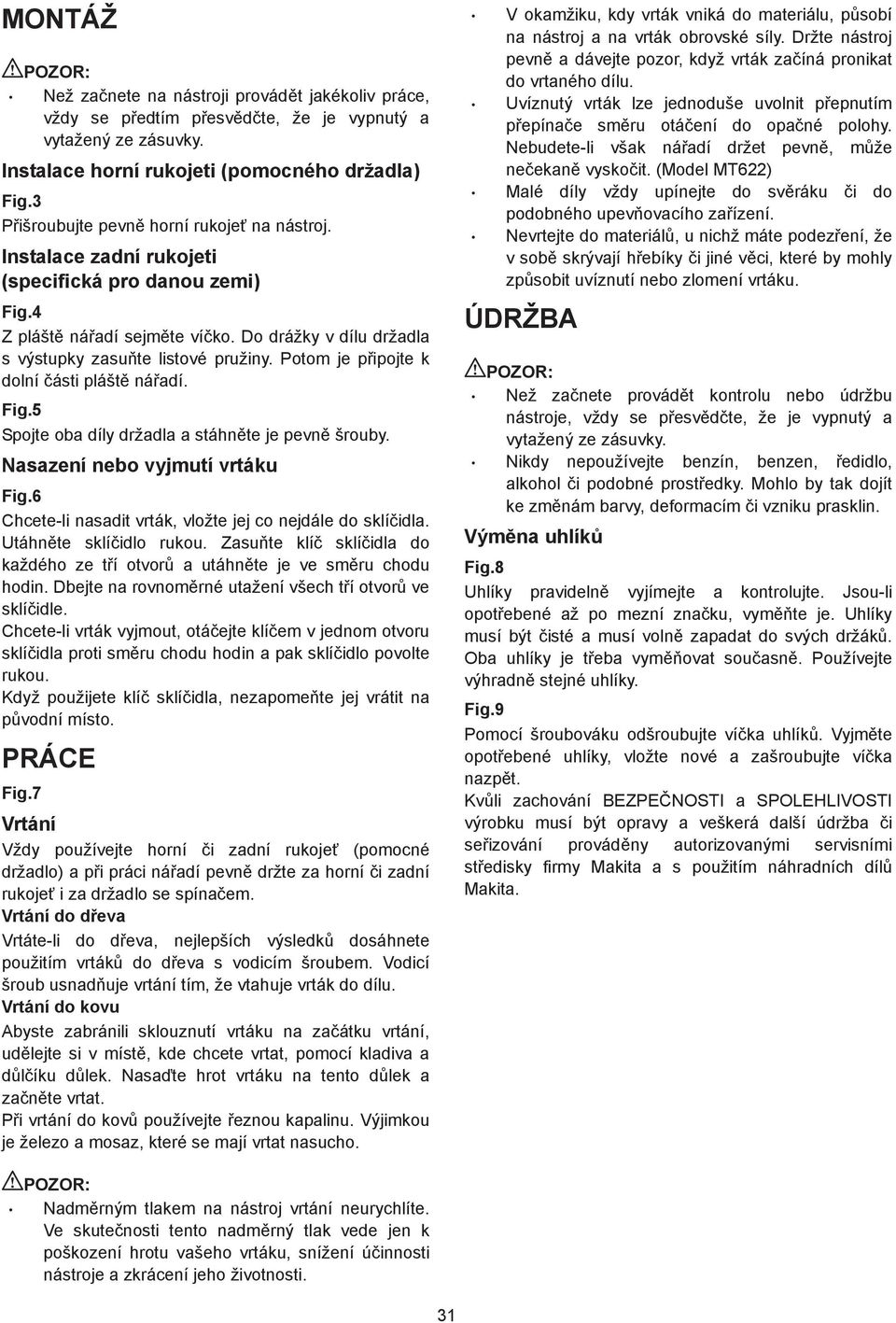 Potom je p ipojte k dolní ásti plášt ná adí. Fig.5 Spojte oba díly držadla a stáhn te je pevn šrouby. Nasazení nebo vyjmutí vrtáku Fig.6 Chcete-li nasadit vrták, vložte jej co nejdále do sklí idla.