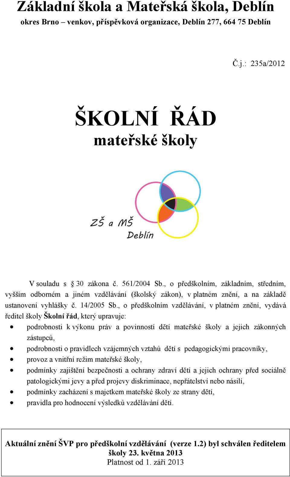 , o předškolním vzdělávání, v platném znění, vydává ředitel školy Školní řád, který upravuje: podrobnosti k výkonu práv a povinností dětí mateřské školy a jejich zákonných zástupců, podrobnosti o