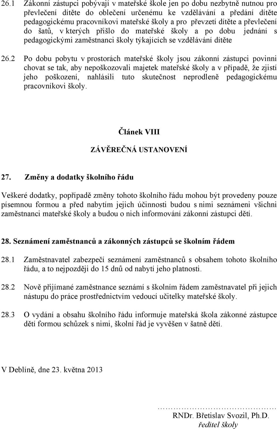 2 Po dobu pobytu v prostorách mateřské školy jsou zákonní zástupci povinni chovat se tak, aby nepoškozovali majetek mateřské školy a v případě, že zjistí jeho poškození, nahlásili tuto skutečnost