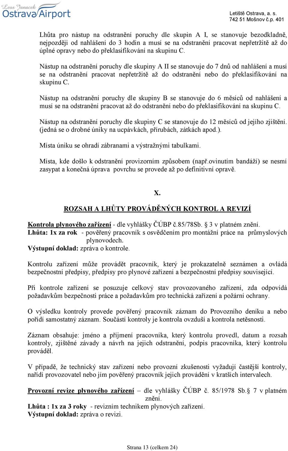 Nástup na odstranění poruchy dle skupiny A II se stanovuje do 7 dnů od nahlášení a musí se na odstranění pracovat nepřetržitě až do odstranění nebo do  Nástup na odstranění poruchy dle skupiny B se