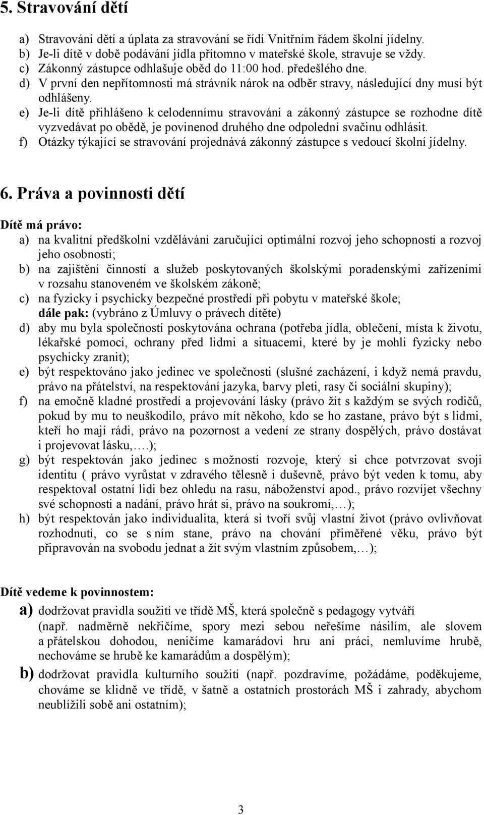 e) Je-li dítě přihlášeno k celodennímu stravování a zákonný zástupce se rozhodne dítě vyzvedávat po obědě, je povinenod druhého dne odpolední svačinu odhlásit.