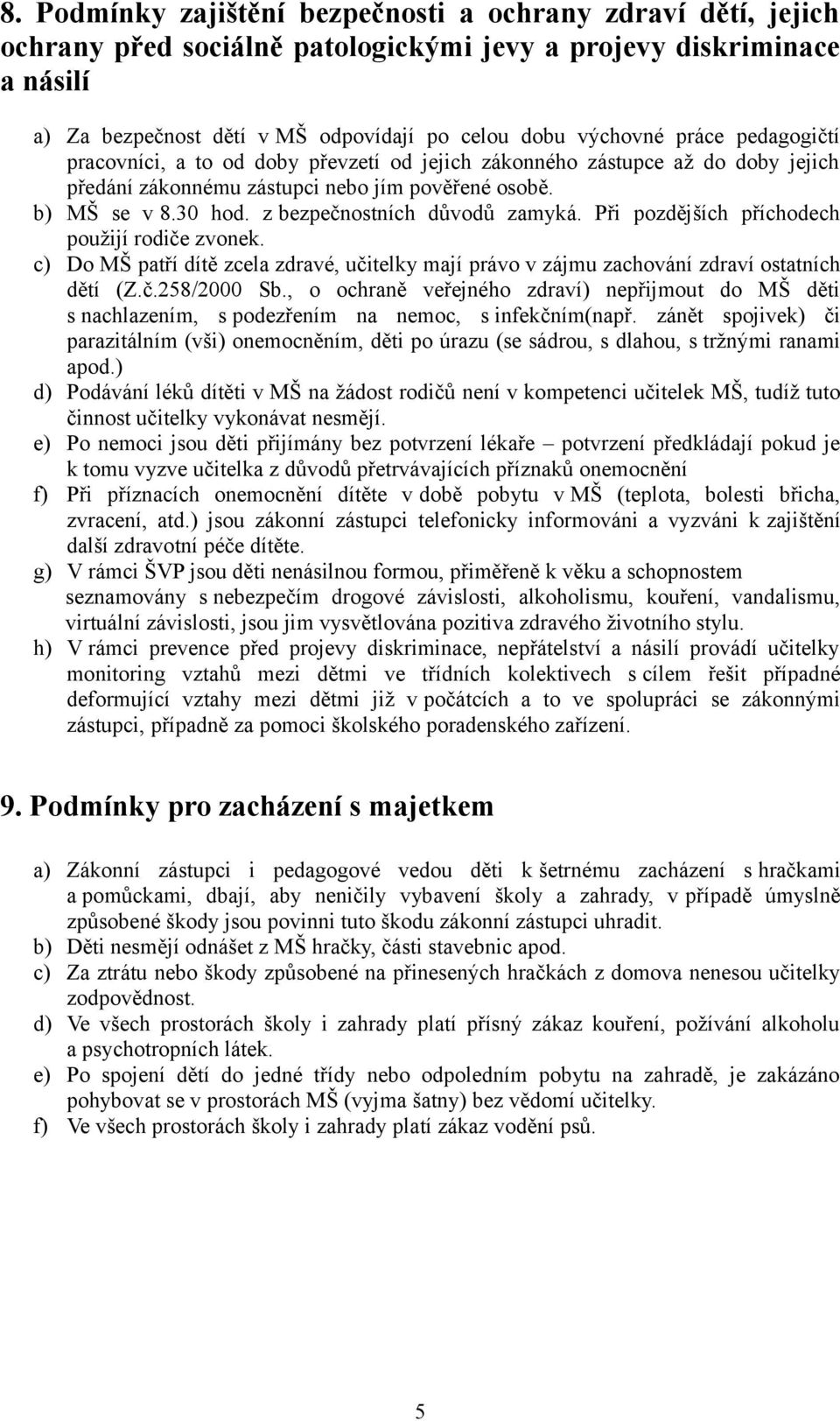 z bezpečnostních důvodů zamyká. Při pozdějších příchodech použijí rodiče zvonek. c) Do MŠ patří dítě zcela zdravé, učitelky mají právo v zájmu zachování zdraví ostatních dětí (Z.č.258/2000 Sb.