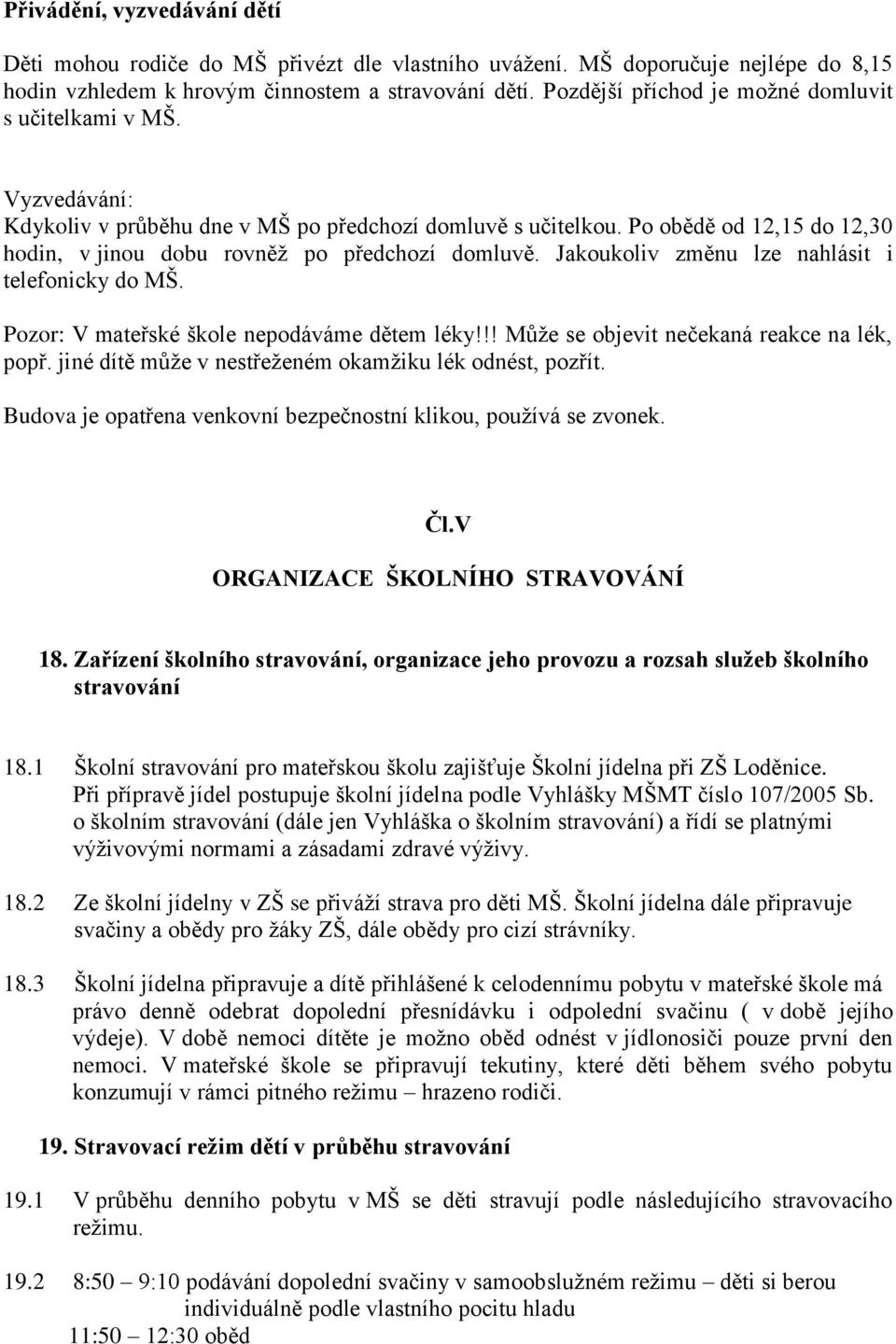 Po obědě od 12,15 do 12,30 hodin, v jinou dobu rovněž po předchozí domluvě. Jakoukoliv změnu lze nahlásit i telefonicky do MŠ. Pozor: V mateřské škole nepodáváme dětem léky!