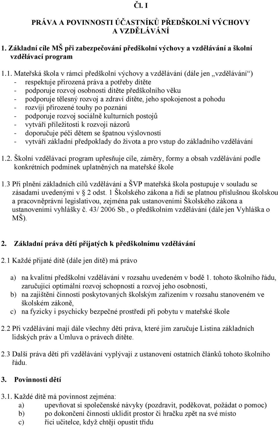 1. Mateřská škola v rámci předškolní výchovy a vzdělávání (dále jen vzdělávání ) - respektuje přirozená práva a potřeby dítěte - podporuje rozvoj osobnosti dítěte předškolního věku - podporuje