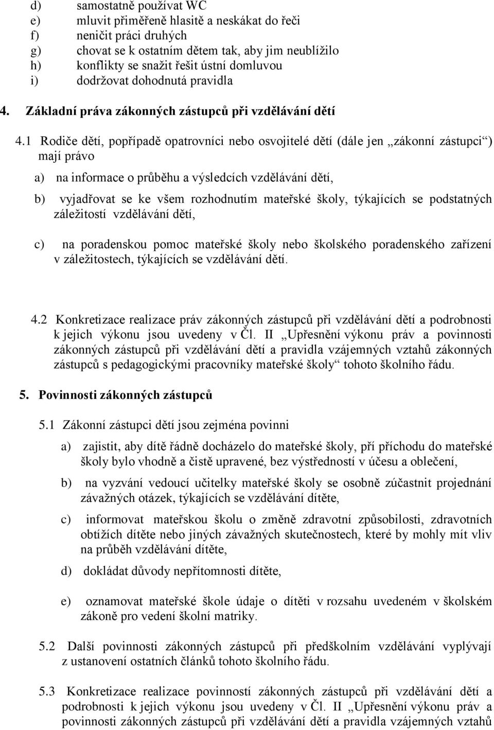 1 Rodiče dětí, popřípadě opatrovníci nebo osvojitelé dětí (dále jen zákonní zástupci ) mají právo a) na informace o průběhu a výsledcích vzdělávání dětí, b) vyjadřovat se ke všem rozhodnutím mateřské