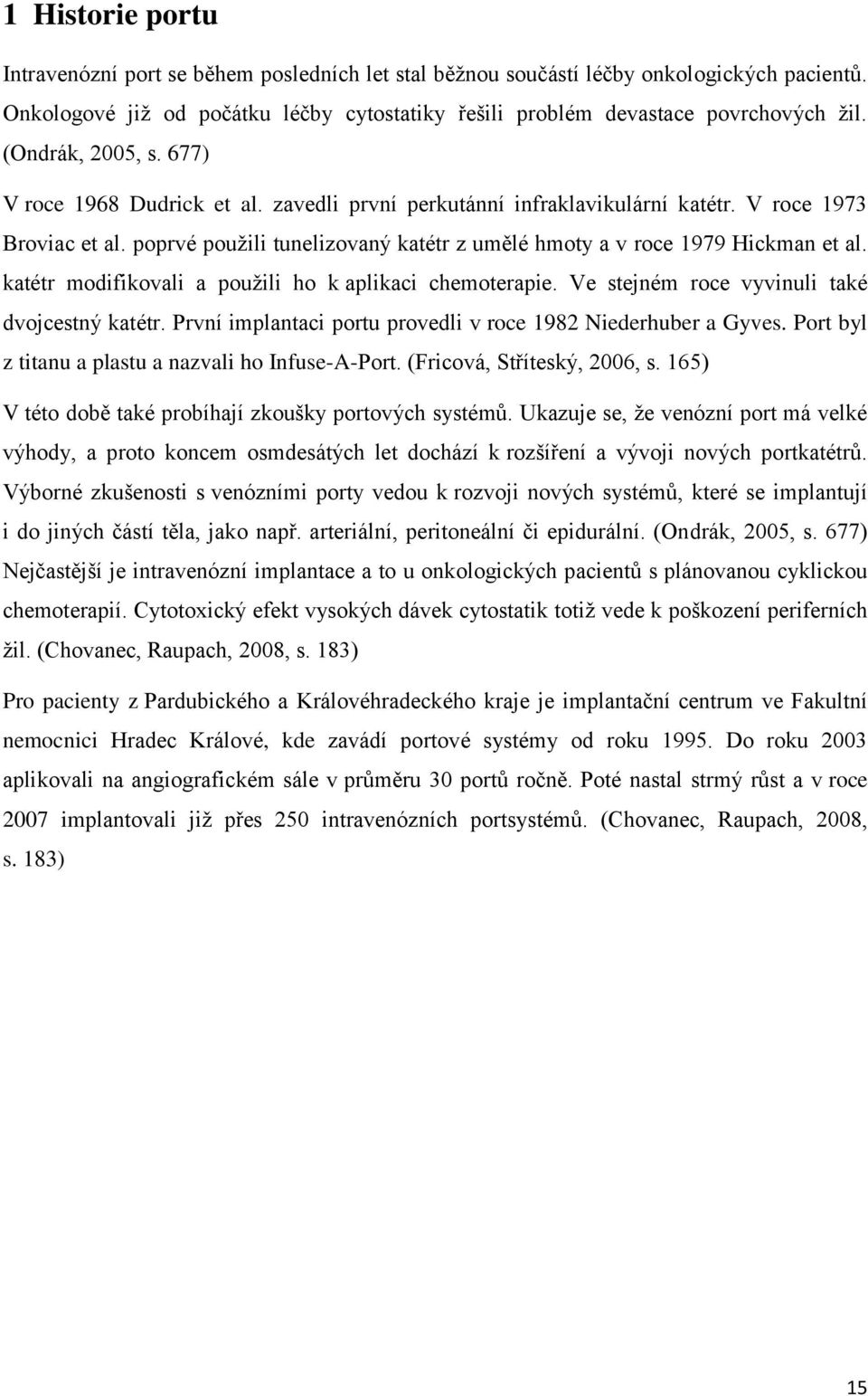 poprvé použili tunelizovaný katétr z umělé hmoty a v roce 1979 Hickman et al. katétr modifikovali a použili ho k aplikaci chemoterapie. Ve stejném roce vyvinuli také dvojcestný katétr.