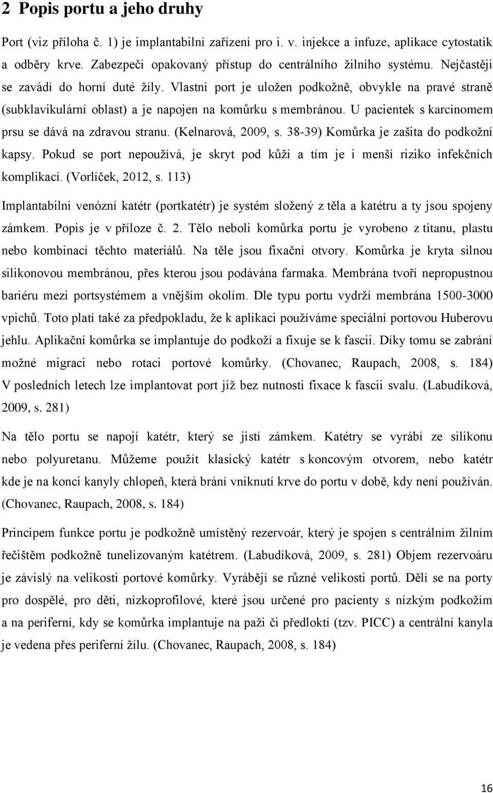 U pacientek s karcinomem prsu se dává na zdravou stranu. (Kelnarová, 2009, s. 38-39) Komůrka je zašita do podkožní kapsy.