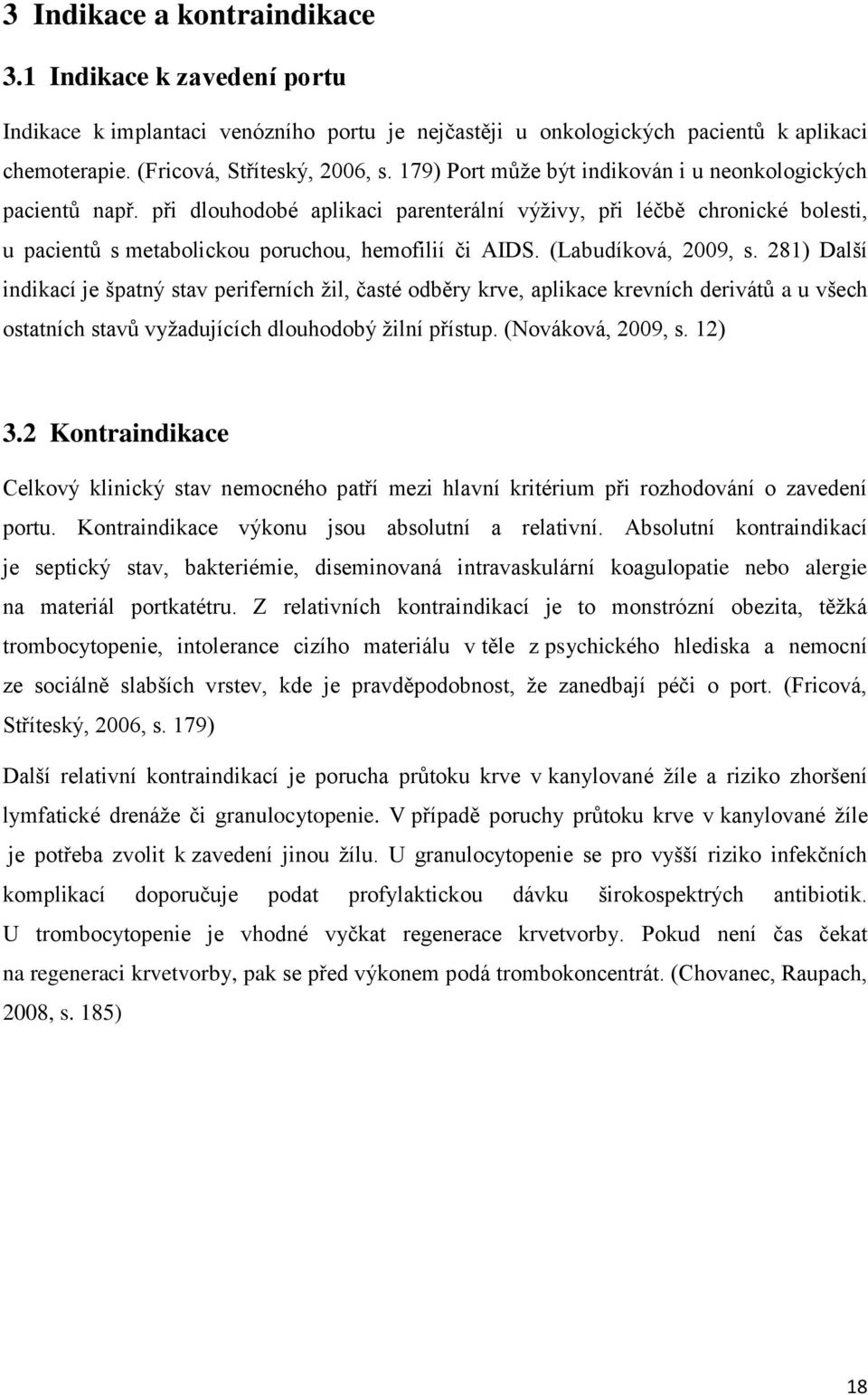 (Labudíková, 2009, s. 281) Další indikací je špatný stav periferních žil, časté odběry krve, aplikace krevních derivátů a u všech ostatních stavů vyžadujících dlouhodobý žilní přístup.