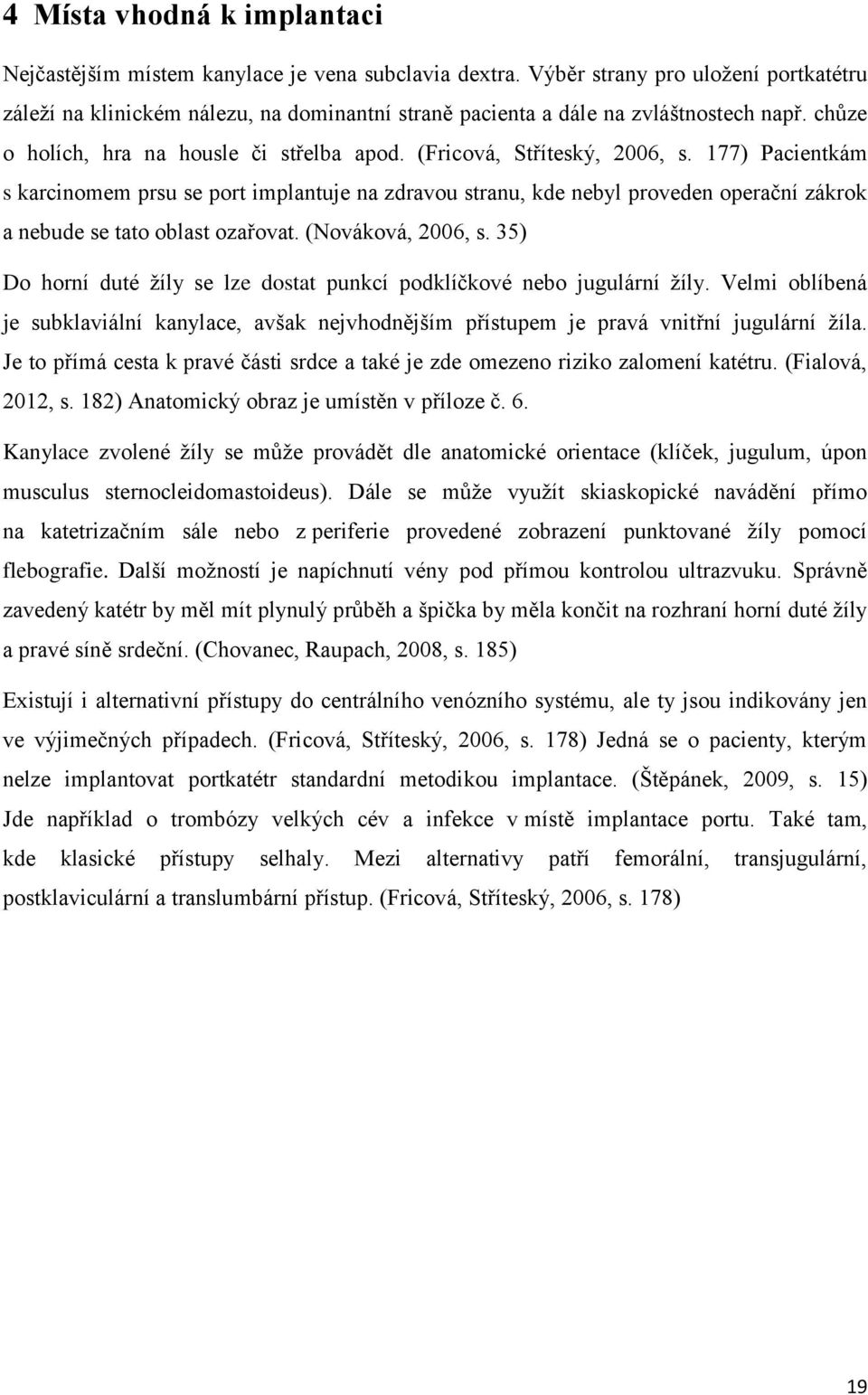 (Fricová, Stříteský, 2006, s. 177) Pacientkám s karcinomem prsu se port implantuje na zdravou stranu, kde nebyl proveden operační zákrok a nebude se tato oblast ozařovat. (Nováková, 2006, s.