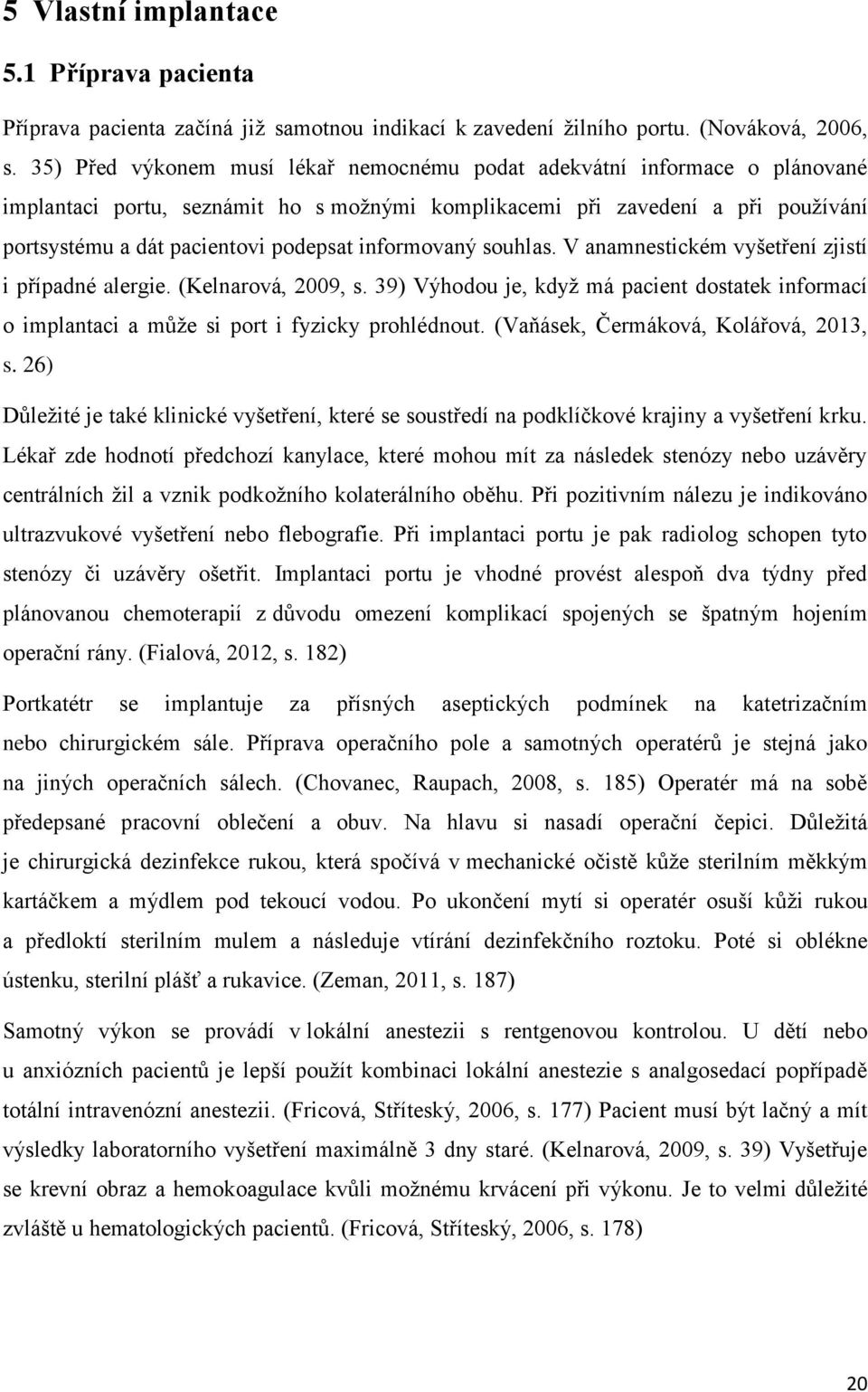 informovaný souhlas. V anamnestickém vyšetření zjistí i případné alergie. (Kelnarová, 2009, s. 39) Výhodou je, když má pacient dostatek informací o implantaci a může si port i fyzicky prohlédnout.