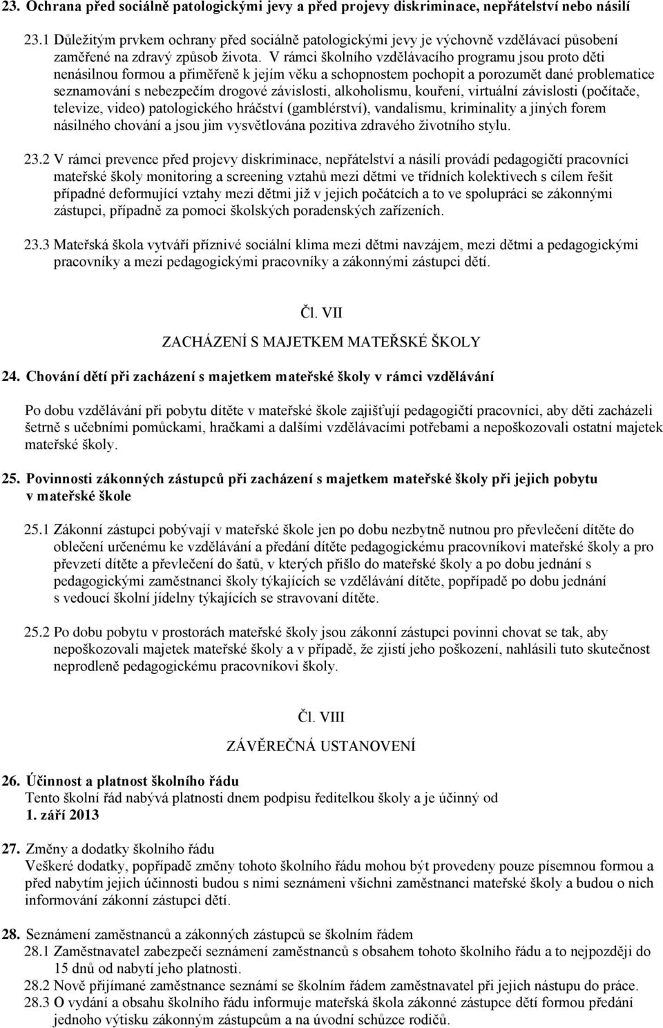 V rámci školního vzdělávacího programu jsou proto děti nenásilnou formou a přiměřeně k jejím věku a schopnostem pochopit a porozumět dané problematice seznamování s nebezpečím drogové závislosti,