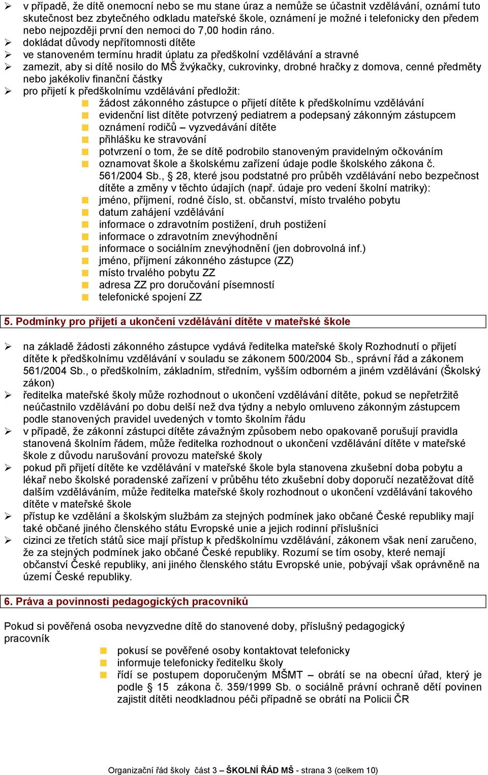 dokládat důvody nepřítomnosti dítěte ve stanoveném termínu hradit úplatu za předškolní vzdělávání a stravné zamezit, aby si dítě nosilo do MŠ žvýkačky, cukrovinky, drobné hračky z domova, cenné