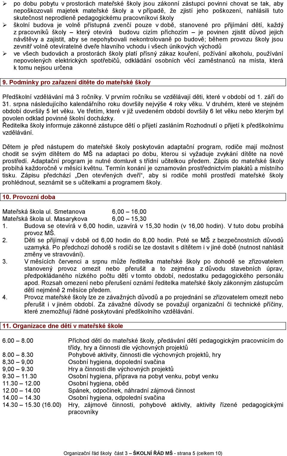 povinen zjistit důvod jejich návštěvy a zajistit, aby se nepohybovali nekontrolovaně po budově; během provozu školy jsou zevnitř volně otevíratelné dveře hlavního vchodu i všech únikových východů ve