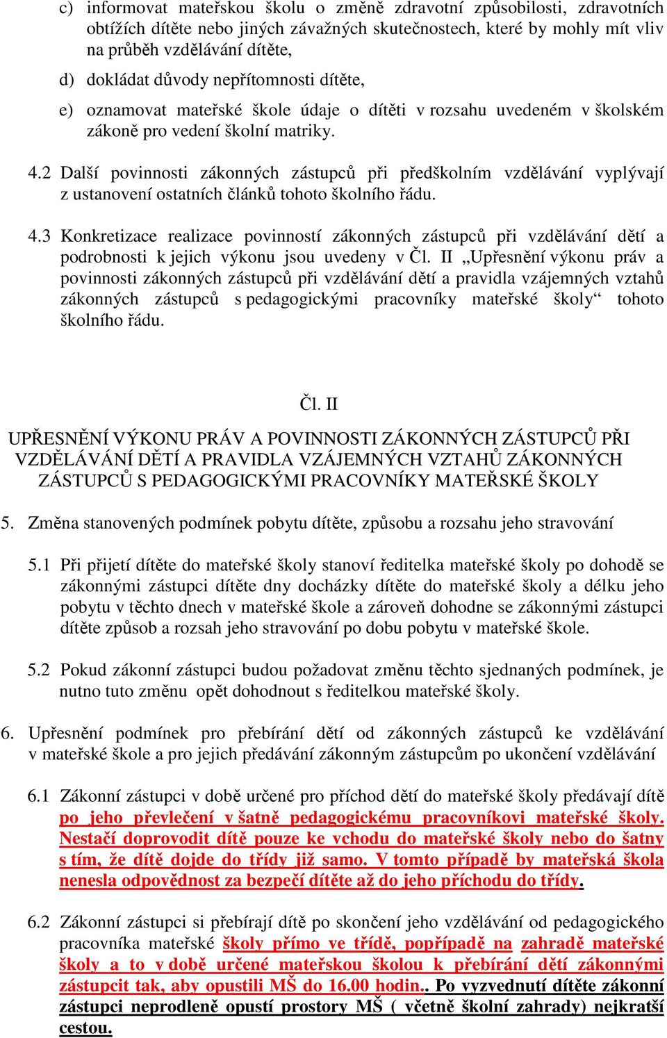 2 Další povinnosti zákonných zástupců při předškolním vzdělávání vyplývají z ustanovení ostatních článků tohoto školního řádu. 4.