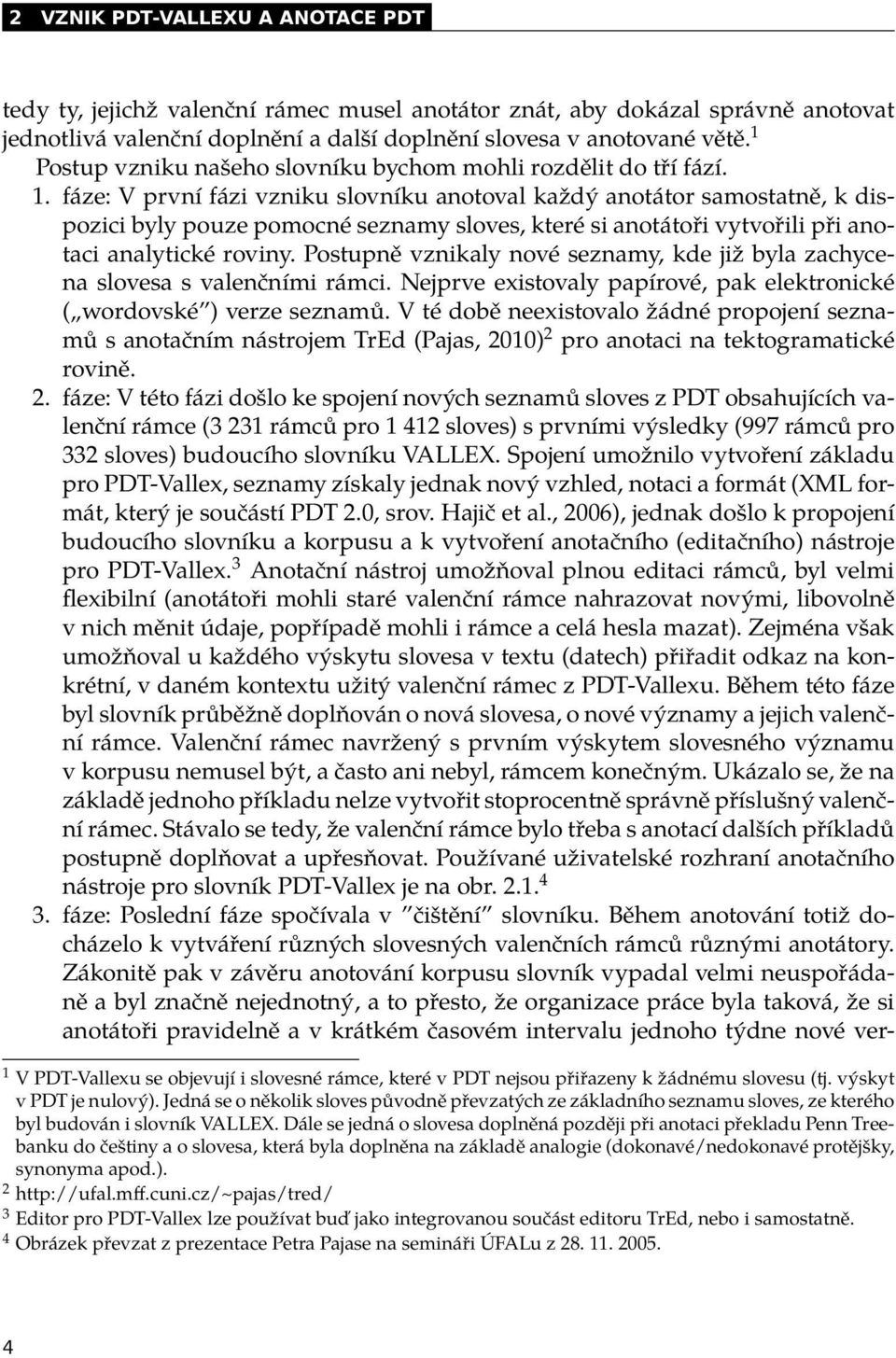 fáze: V první fázi vzniku slovníku anotoval každý anotátor samostatně, k dispozici byly pouze pomocné seznamy sloves, které si anotátoři vytvořili při anotaci analytické roviny.