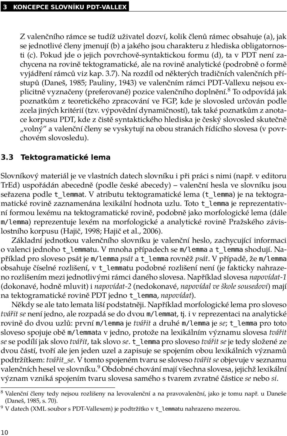 Na rozdíl od některých tradičních valenčních přístupů (Daneš, 1985; Pauliny, 1943) ve valenčním rámci PDT-Vallexu nejsou explicitně vyznačeny (preferované) pozice valenčního doplnění.