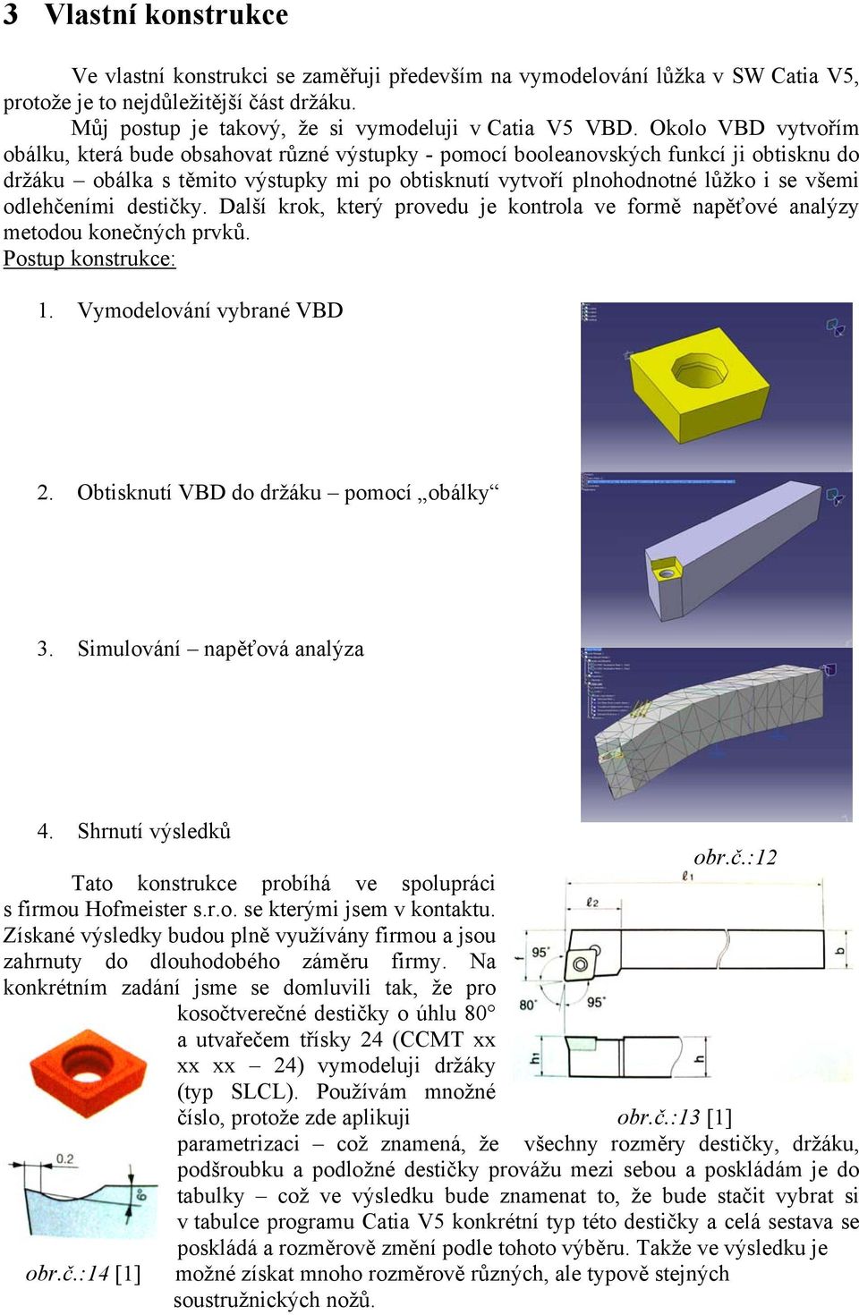 odlehčeními destičky. Další krok, který provedu je kontrola ve formě napěťové analýzy metodou konečných prvků. Postup konstrukce: 1. Vymodelování vybrané VBD 2.