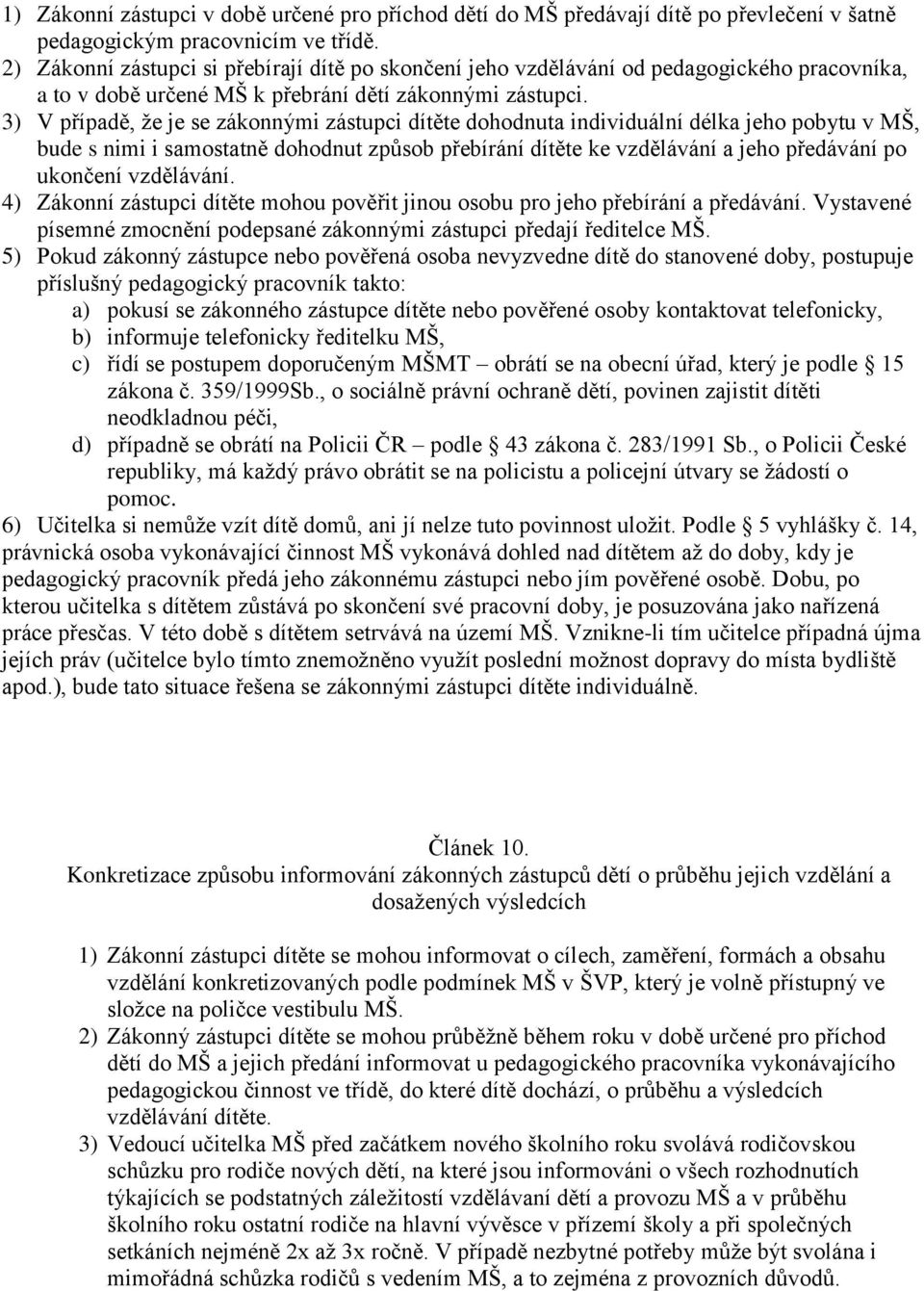 3) V případě, že je se zákonnými zástupci dítěte dohodnuta individuální délka jeho pobytu v MŠ, bude s nimi i samostatně dohodnut způsob přebírání dítěte ke vzdělávání a jeho předávání po ukončení