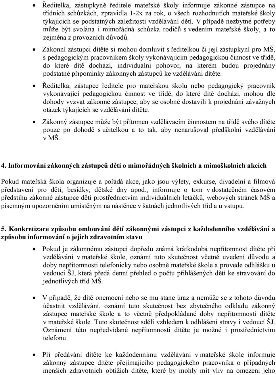 Zákonní zástupci dítěte si mohou domluvit s ředitelkou či její zástupkyní pro MŠ, s pedagogickým pracovníkem školy vykonávajícím pedagogickou činnost ve třídě, do které dítě dochází, individuální