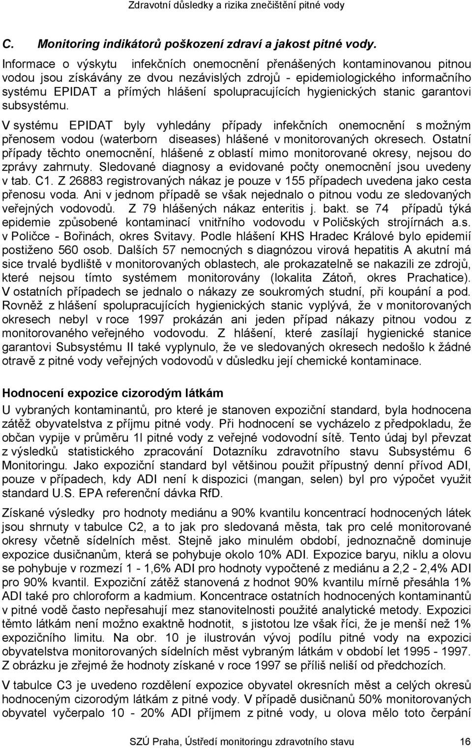 spolupracujících hygienických stanic garantovi subsystému. V systému EPIDAT byly vyhledány případy infekčních onemocnění s možným přenosem vodou (waterborn diseases) hlášené v monitorovaných okresech.