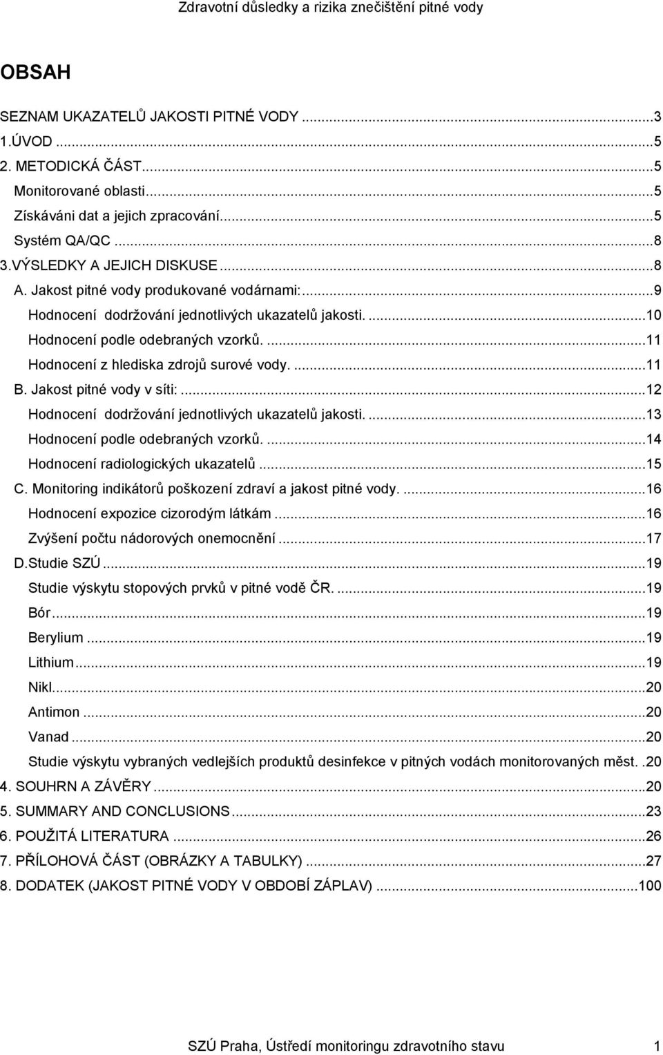 Jakost pitné vody v síti:...12 Hodnocení dodržování jednotlivých ukazatelů jakosti....13 Hodnocení podle odebraných vzorků....14 Hodnocení radiologických ukazatelů...15 C.