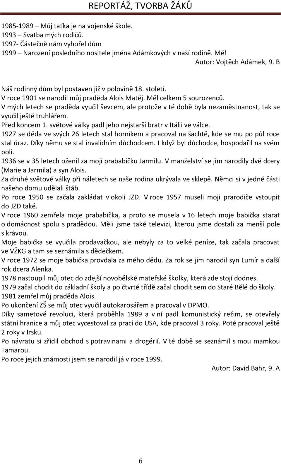 V mých letech se praděda vyučil ševcem, ale protože v té době byla nezaměstnanost, tak se vyučil ještě truhlářem. Před koncem 1. světové války padl jeho nejstarší bratr v Itálii ve válce.