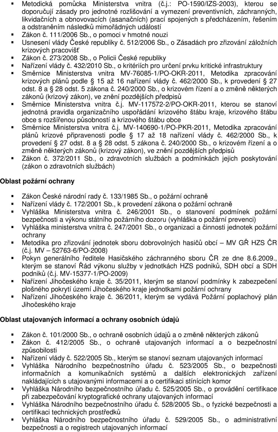 odstraněním následků mimořádných událostí Zákon č. 111/2006 Sb., o pomoci v hmotné nouzi Usnesení vlády České republiky č. 512/2006 Sb., o Zásadách pro zřizování záložních krizových pracovišť Zákon č.