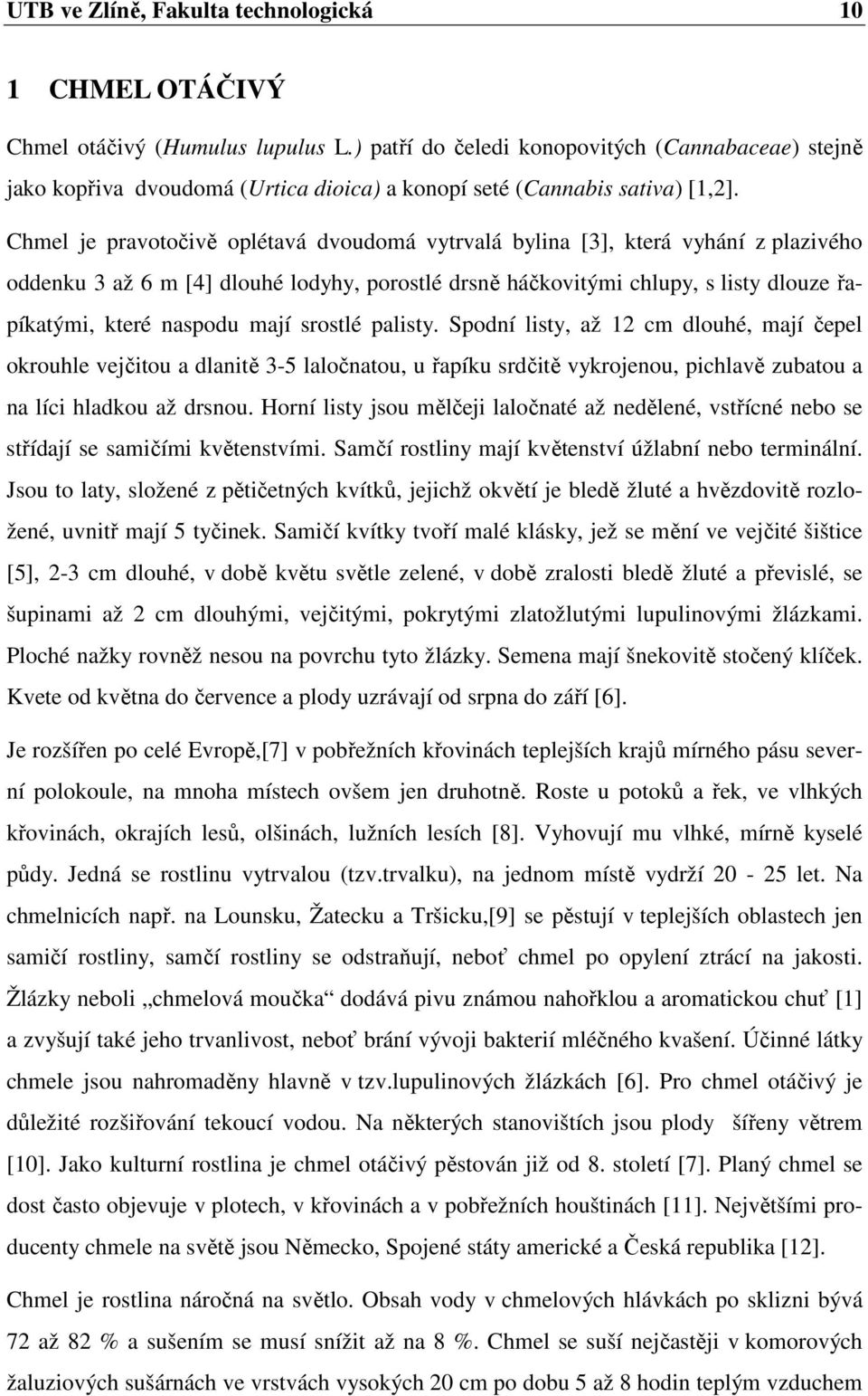 Chmel je pravotočivě oplétavá dvoudomá vytrvalá bylina [3], která vyhání z plazivého oddenku 3 až 6 m [4] dlouhé lodyhy, porostlé drsně háčkovitými chlupy, s listy dlouze řapíkatými, které naspodu