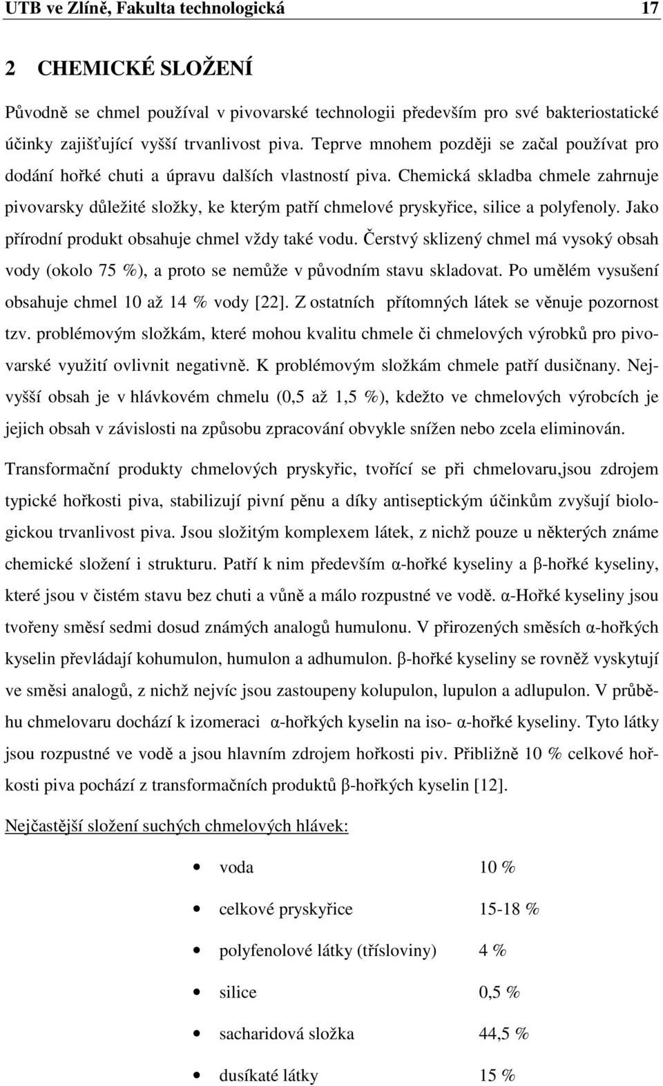 Chemická skladba chmele zahrnuje pivovarsky důležité složky, ke kterým patří chmelové pryskyřice, silice a polyfenoly. Jako přírodní produkt obsahuje chmel vždy také vodu.